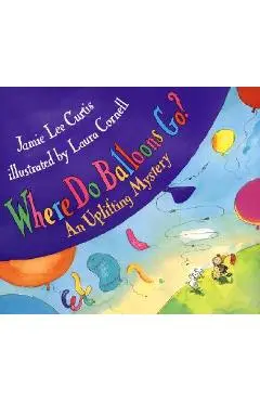Where Do Balloons Go?: An Uplifting Mystery - Jamie Lee Curtis
