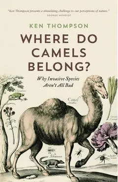Where Do Camels Belong?: Why Invasive Species Aren't All Bad - Ken Thompson