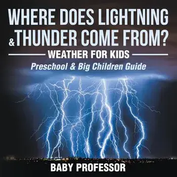 Where Does Lightning & Thunder Come From? Weather for Kids (Preschool & Big Children Guide), Paperback/Baby Professor