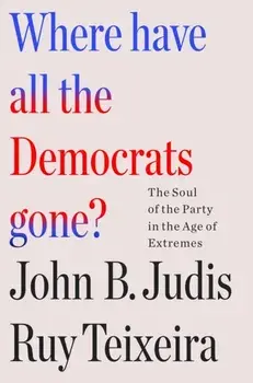 Where Have All the Democrats Gone?. The Soul of the Party in the Age of Extremes, Hardback/John B. Judis