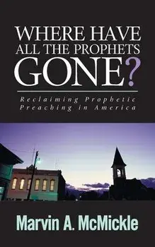 Where Have All the Prophets Gone: Reclaiming Prophetic Preaching in America, Paperback/Marvin a. McMickle