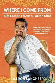 Where I Come from: Life Lessons from a Latino Chef, Paperback/Aaron Sanchez