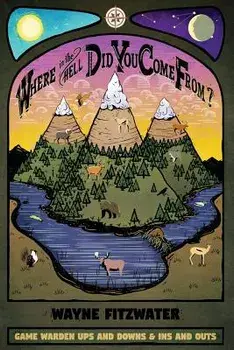 Where in the Hell Did You Come From?: Game Warden Ups and Downs & Ins and Outs, Paperback/Wayne Fitzwater