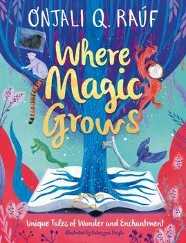 Where Magic Grows. Unique Tales of Wonder and Enchantment, Hardback/Onjali Q. Rauf