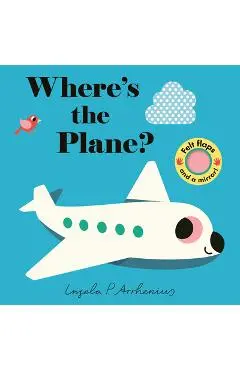 Where's the Plane?: (An Interactive, Sensory Lift-The-Flap Book with Felt Flaps and a Mirror for Babies & Toddlers. Friendly Aviation Vehicles Include - Ingela P. Arrhenius