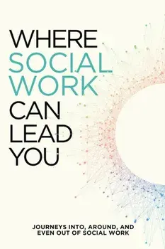 Where Social Work Can Lead You. Journeys Into, Around and Even Out Of Social Work, Paperback/Jess Hoeper