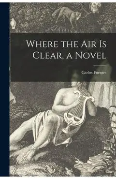 Where the Air is Clear, a Novel - Carlos Fuentes