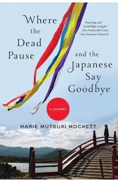 Where the Dead Pause, and the Japanese Say Goodbye: A Journey - Marie Mutsuki Mockett