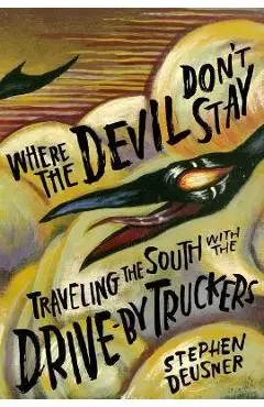 Where the Devil Don't Stay: Traveling the South with the Drive-By Truckers - Stephen Deusner