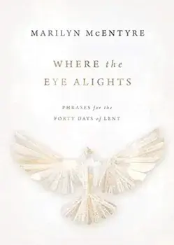 Where the Eye Alights: Phrases for the Forty Days of Lent, Hardcover/Marilyn McEntyre