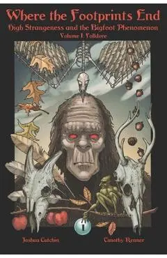 Where the Footprints End: High Strangeness and the Bigfoot Phenomenon, Volume I: Folklore - Timothy Renner