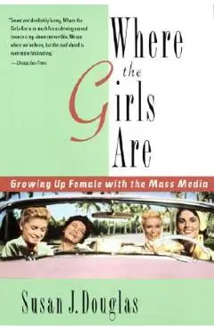 Where the Girls Are: Growing Up Female with the Mass Media - Susan J. Douglas