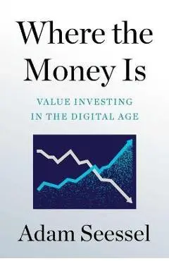 Where the Money Is: Value Investing in the Digital Age - Adam Seessel