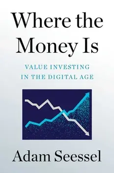 Where the Money Is. Value Investing in the Digital Age, Hardback/Adam Seessel