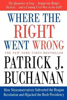 Where the Right Went Wrong: How Neoconservatives Subverted the Reagan Revolution and Hijacked the Bush Presidency, Paperback/Patrick J. Buchanan