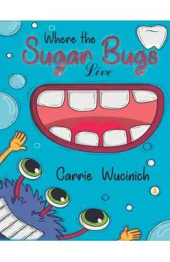 Where the Sugar Bugs Live - Carrie Wucinich