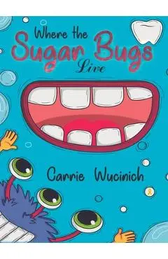 Where the Sugar Bugs Live - Carrie Wucinich