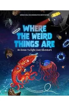 Where the Weird Things Are: An Ocean Twilight Zone Adventure (Marine Life Books for Kids, Ocean Books for Kids, Educational Books for Kids) - Woods Hole Oceanographic Institution