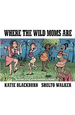 Where the Wild Moms Are - Katie Blackburn
