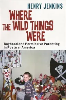 Where the Wild Things Were. Boyhood and Permissive Parenting in Postwar America, Paperback/Henry Jenkins