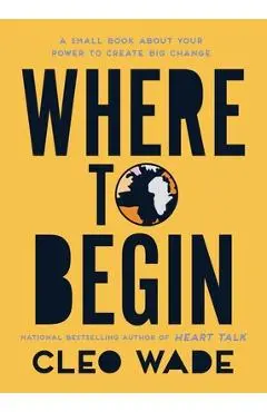 Where to Begin: A Small Book about Your Power to Create Big Change - Cleo Wade