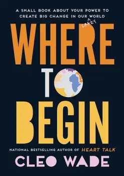 Where to Begin. A Small Book about Your Power to Create Big Change in Our Crazy World, Hardback/Cleo Wade