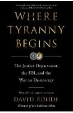 Where Tyranny Begins: The Justice Department, the Fbi, and the War on Democracy - David Rohde