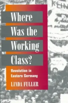 Where Was the Working Class?. REVOLUTION IN EASTERN GERMANY, Paperback/Linda Fuller
