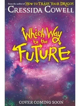 Which Way To The Future. The out-of-this-world new series from the author of HOW TO TRAIN YOUR DRAGON, Hardback/Cressida Cowell