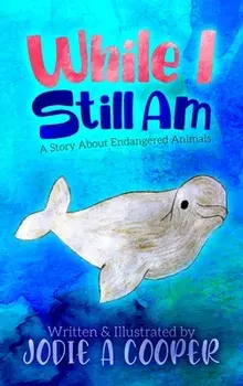 While I Still Am: A Story About Endangered Animals, Hardcover/Jodie Cooper