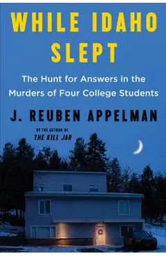 While Idaho Slept: The Hunt for Answers in the Murders of Four College Students - J. Reuben Appelman