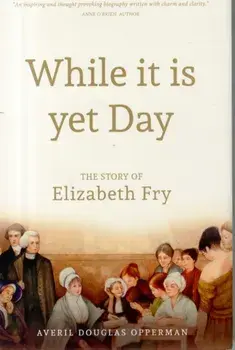 While it is Yet Day: A Biography of Elizabeth Fry, Hardback/Averil Douglas Opperman