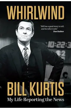 Whirlwind: My Life Reporting the News - Bill Kurtis