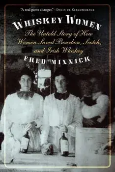 Whiskey Women: The Untold Story of How Women Saved Bourbon, Scotch, and Irish Whiskey, Paperback/Fred Minnick