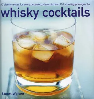 Whisky Cocktails: 50 Classic Mixes for Every Occasion, Shown in 100 Stunning Photographs/Stuart Walton