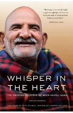 Whisper in the Heart: The Ongoing Presence of Neem Karoli Baba (RAM Dass, Maharajji, Hindu Spirituality) - Parvati Markus