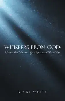 Whispers from God: Miraculous Testimonies of a Supernatural Friendship, Paperback/Vicki White