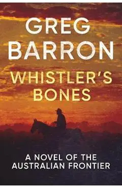 Whistler's Bones: A Novel of the Australian Frontier - Greg Barron