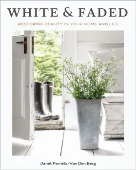 White and Faded. Restoring Beauty in Your Home and Life, Hardback/Janet Parrella-Van Den Berg