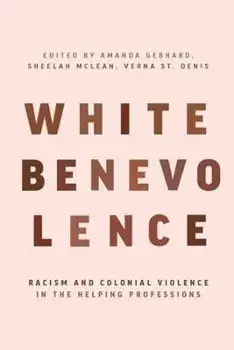 White Benevolence: Racism and Colonial Violence in the Helping Professions, Paperback/***