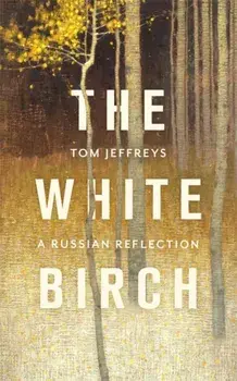 White Birch. A Russian Reflection, Hardback/Tom Jeffreys