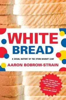 White Bread: A Social History of the Store-Bought Loaf, Paperback/Aaron Bobrow-Strain