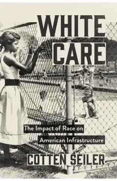 White Care: The Impact of Race on American Infrastructure - Cotten Seiler
