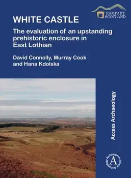 White Castle: The Evaluation of an Upstanding Prehistoric Enclosure in East Lothian, Paperback/Hana Kdolska