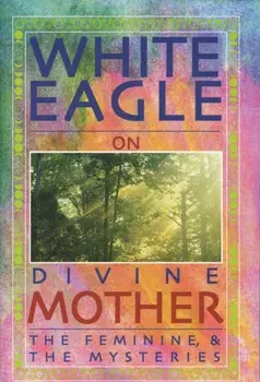White Eagle on Divine Mother, the Feminine, and the Mysteries, Paperback/***