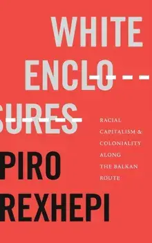 White Enclosures. Racial Capitalism and Coloniality along the Balkan Route, Hardback/***