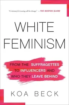 White Feminism: From the Suffragettes to Influencers and Who They Leave Behind, Paperback/Koa Beck
