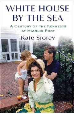 White House by the Sea: A Century of the Kennedys at Hyannis Port - Kate Storey