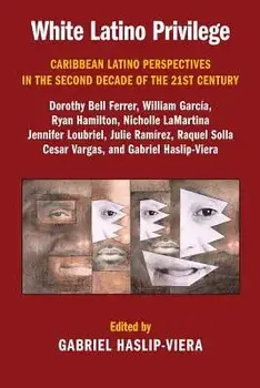 White Latino Privilege: Caribbean Latino Perspectives in the Second Decade of the 21st Century, Paperback/Dr Gabriel Haslip-Viera