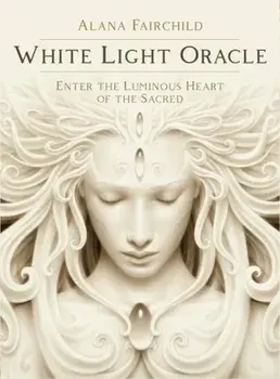 White Light Oracle. Enter the Luminous Heart of the Sacred/Alana (Alana Fairchild) Fairchild